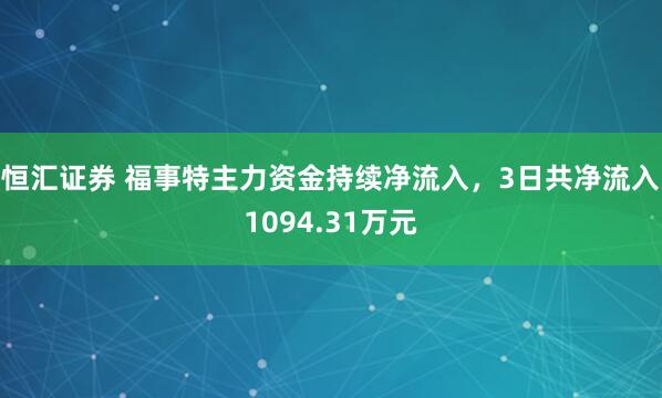 恒汇证券 福事特主力资金持续净流入，3日共净流入1094.31万元