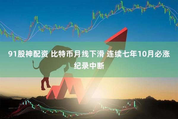 91股神配资 比特币月线下滑 连续七年10月必涨纪录中断