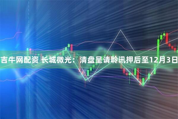 吉牛网配资 长城微光：清盘呈请聆讯押后至12月3日