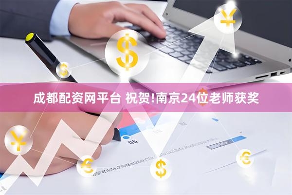 成都配资网平台 祝贺!南京24位老师获奖