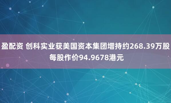 盈配资 创科实业获美国资本集团增持约268.39万股 每股作价94.9678港元