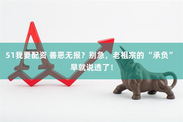 51我要配资 善恶无报？别急，老祖宗的 “承负” 早就说透了！